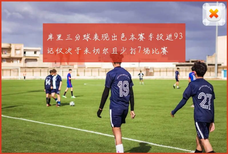 库里三分球表现出色本赛季投进93记仅次于米切尔且少打7场比赛
