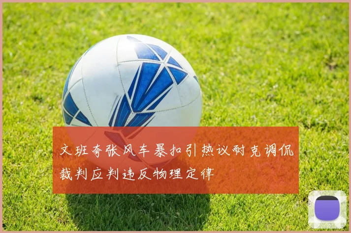 文班夸张风车暴扣引热议耐克调侃裁判应判违反物理定律