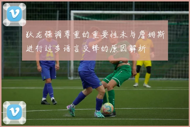 狄龙强调尊重的重要性未与詹姆斯进行过多语言交锋的原因解析