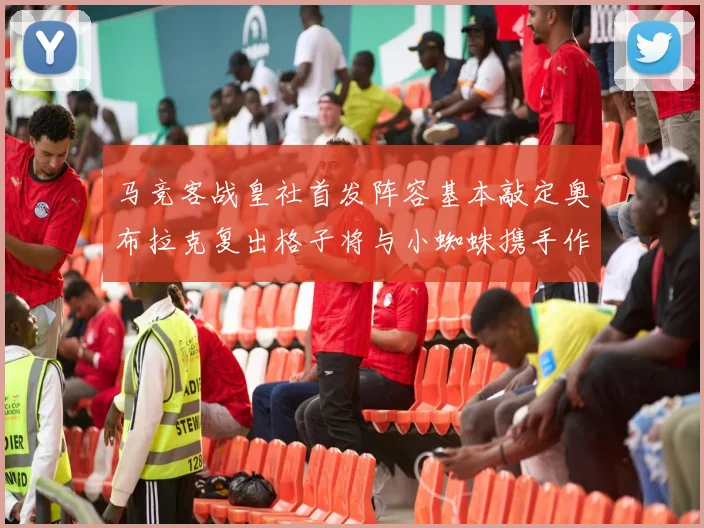 马竞客战皇社首发阵容基本敲定奥布拉克复出格子将与小蜘蛛携手作战