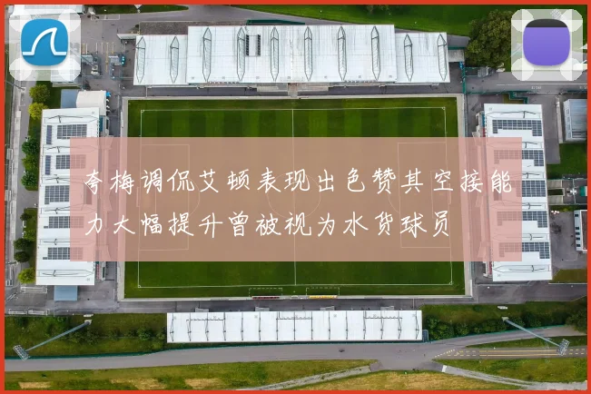 夸梅调侃艾顿表现出色赞其空接能力大幅提升曾被视为水货球员