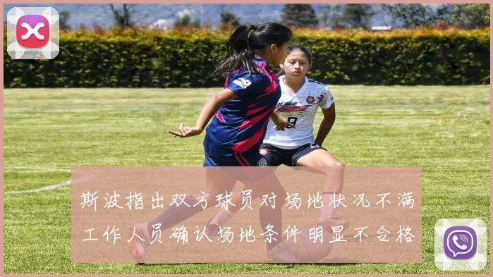 斯波指出双方球员对场地状况不满工作人员确认场地条件明显不合格