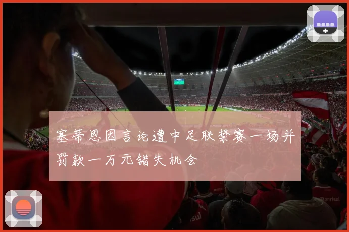 塞蒂恩因言论遭中足联禁赛一场并罚款一万元错失机会