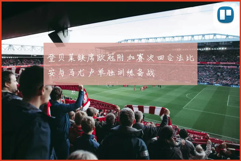 登贝莱缺席欧冠附加赛次回合法比安与马尤卢单独训练备战