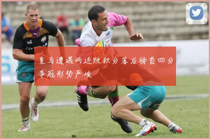 皇马遭遇两连败积分落后榜首四分争冠形势严峻