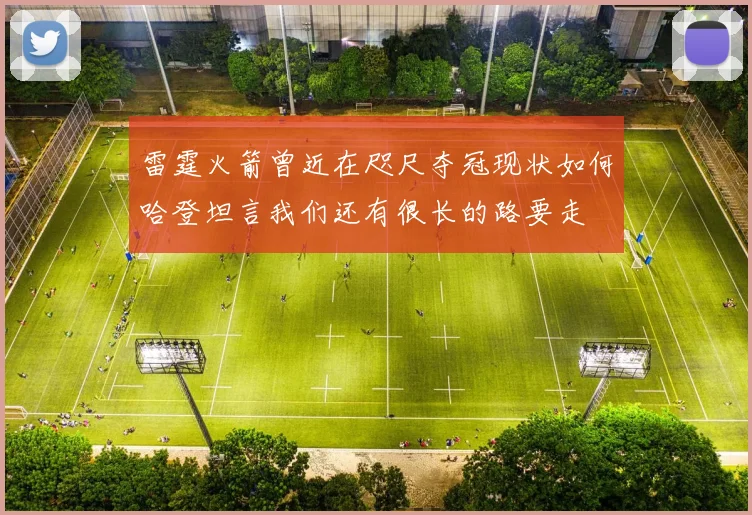 雷霆火箭曾近在咫尺夺冠现状如何哈登坦言我们还有很长的路要走