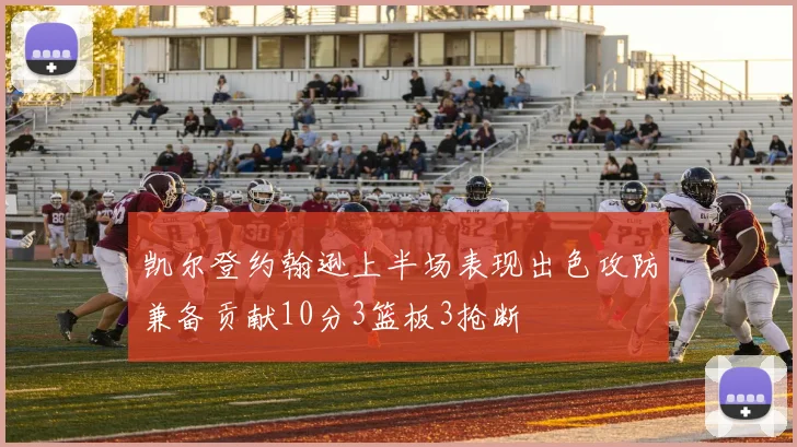 凯尔登约翰逊上半场表现出色攻防兼备贡献10分3篮板3抢断