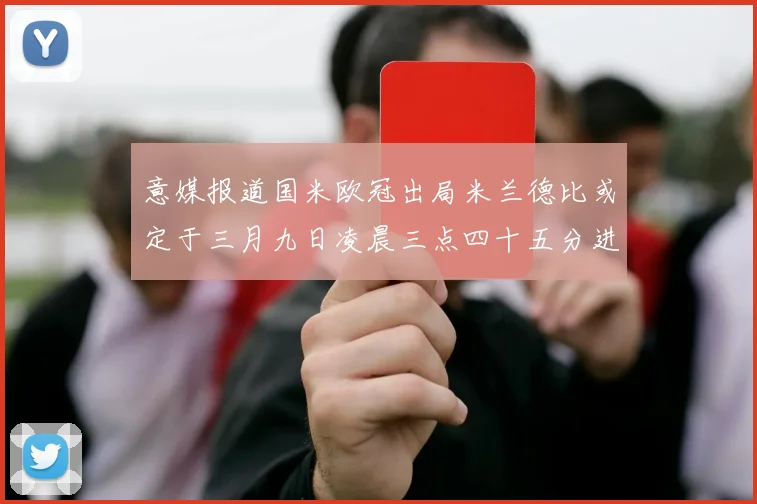 意媒报道国米欧冠出局米兰德比或定于三月九日凌晨三点四十五分进行