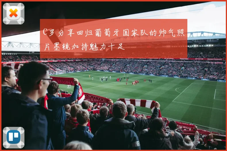 C罗分享回归葡萄牙国家队的帅气照片墨镜加持魅力十足