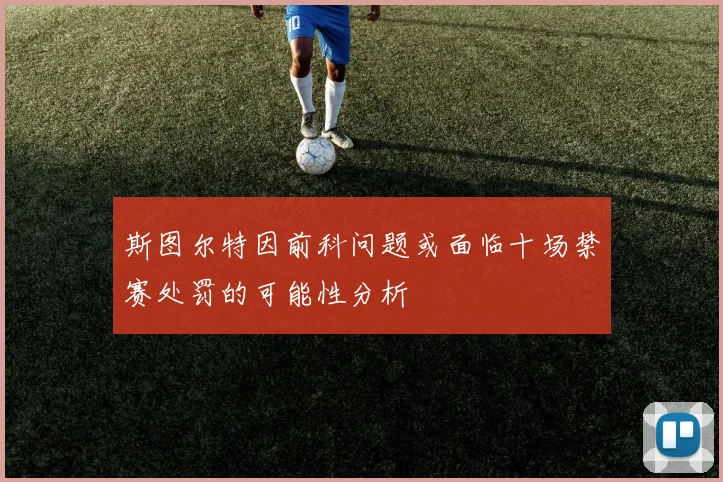 斯图尔特因前科问题或面临十场禁赛处罚的可能性分析