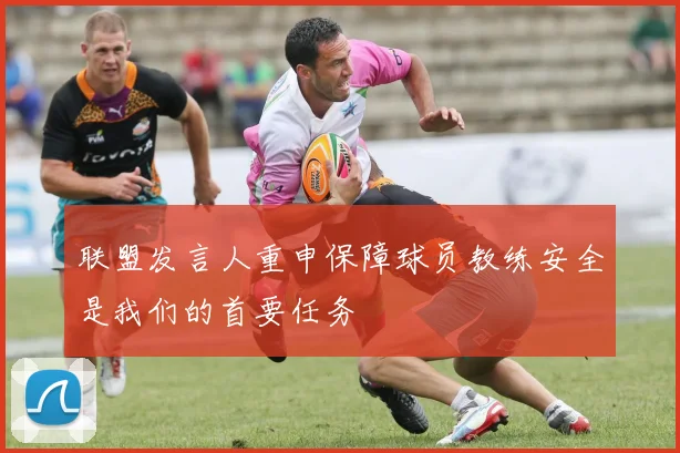 联盟发言人重申保障球员教练安全是我们的首要任务