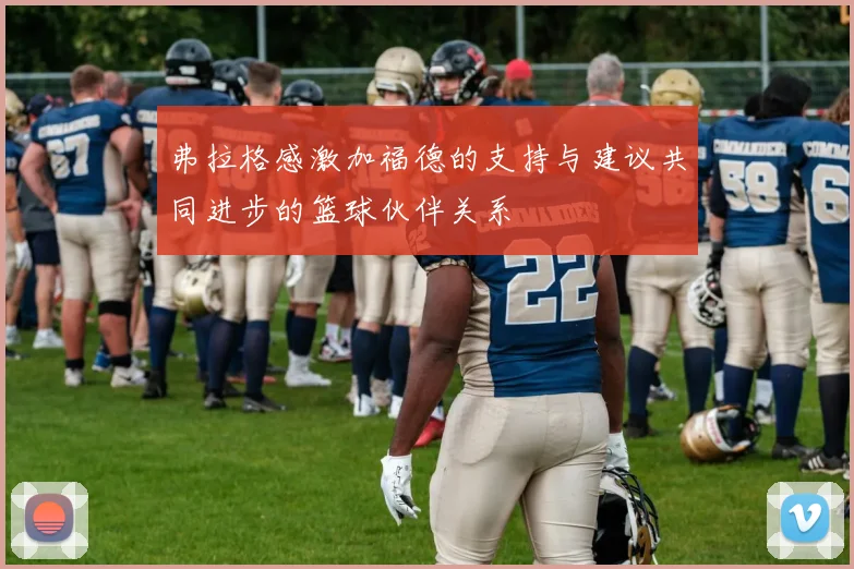 弗拉格感激加福德的支持与建议共同进步的篮球伙伴关系