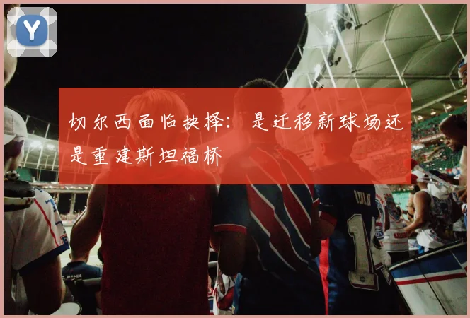 切尔西面临抉择：是迁移新球场还是重建斯坦福桥