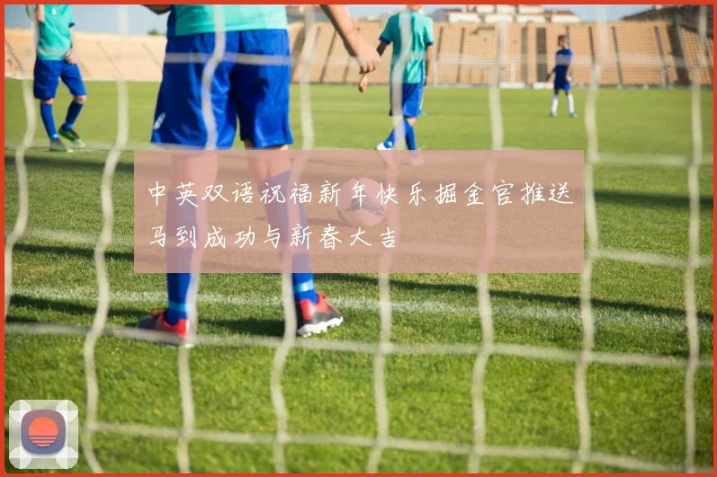 中英双语祝福新年快乐掘金官推送马到成功与新春大吉