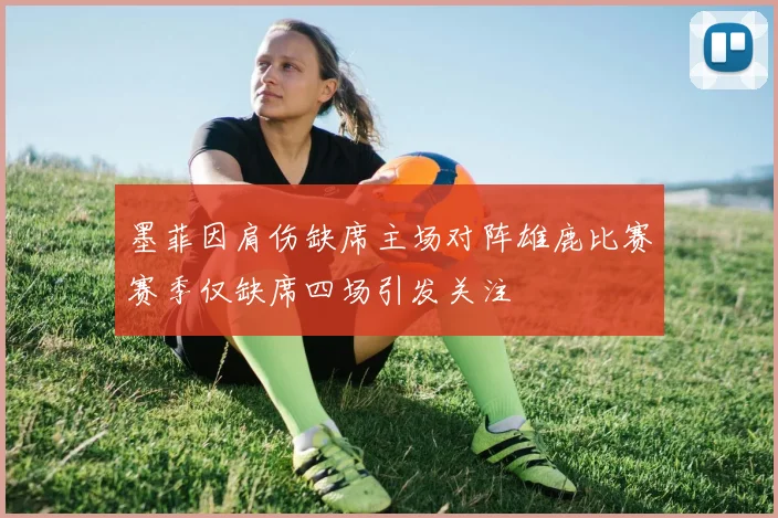 墨菲因肩伤缺席主场对阵雄鹿比赛赛季仅缺席四场引发关注