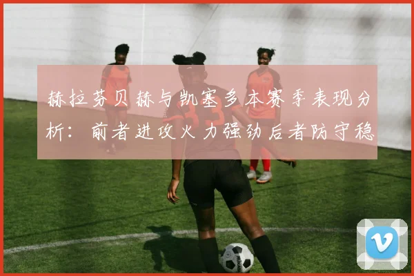 赫拉芬贝赫与凯塞多本赛季表现分析：前者进攻火力强劲后者防守稳固
