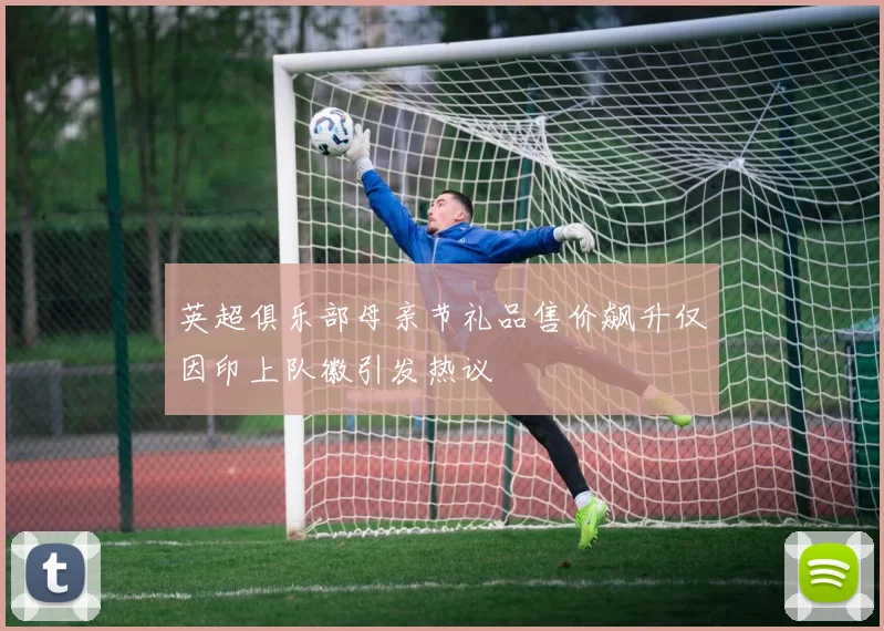 英超俱乐部母亲节礼品售价飙升仅因印上队徽引发热议