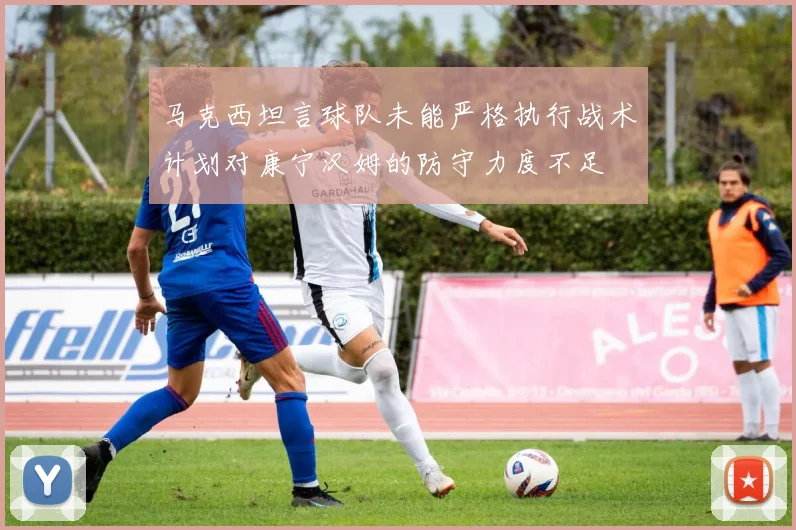 马克西坦言球队未能严格执行战术计划对康宁汉姆的防守力度不足