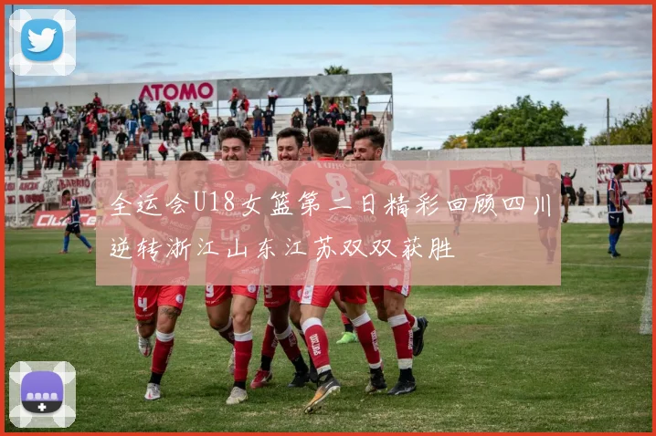 全运会U18女篮第二日精彩回顾四川逆转浙江山东江苏双双获胜