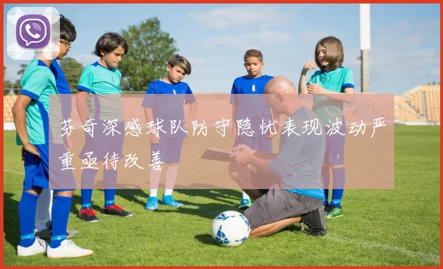 芬奇深感球队防守隐忧表现波动严重亟待改善