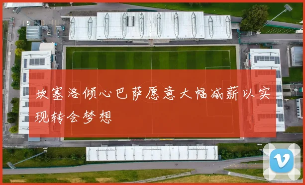 坎塞洛倾心巴萨愿意大幅减薪以实现转会梦想