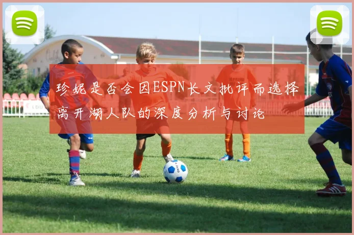 珍妮是否会因ESPN长文批评而选择离开湖人队的深度分析与讨论