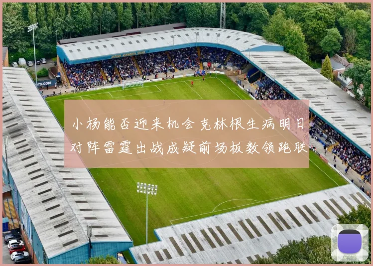 小杨能否迎来机会克林根生病明日对阵雷霆出战成疑前场板数领跑联盟