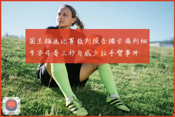 国王雄鹿比赛裁判报告揭示漏判细节字母哥三秒与威少拉手臂事件