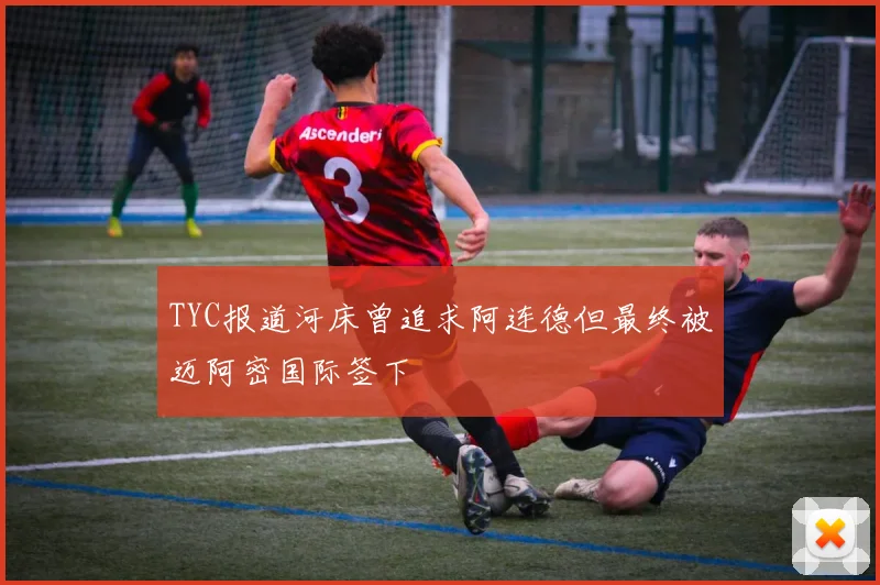 TYC报道河床曾追求阿连德但最终被迈阿密国际签下