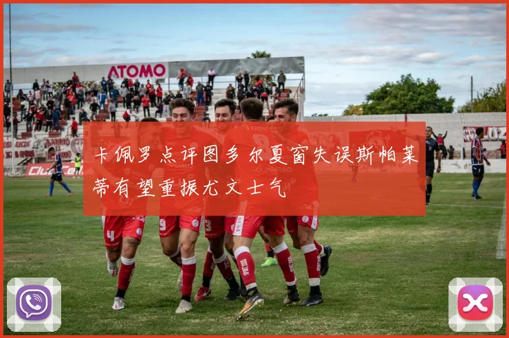 卡佩罗点评图多尔夏窗失误斯帕莱蒂有望重振尤文士气