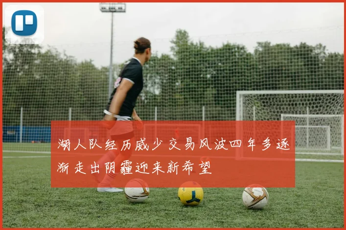 湖人队经历威少交易风波四年多逐渐走出阴霾迎来新希望