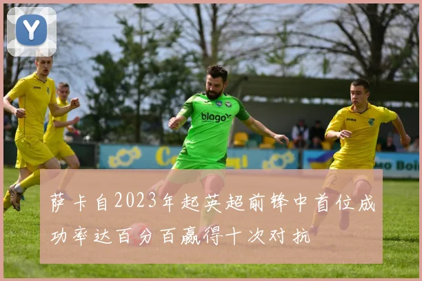 萨卡自2023年起英超前锋中首位成功率达百分百赢得十次对抗